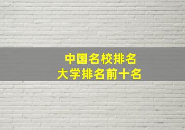 中国名校排名大学排名前十名