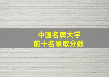 中国名牌大学前十名录取分数