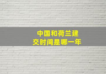 中国和荷兰建交时间是哪一年