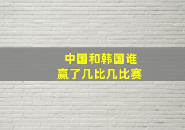 中国和韩国谁赢了几比几比赛