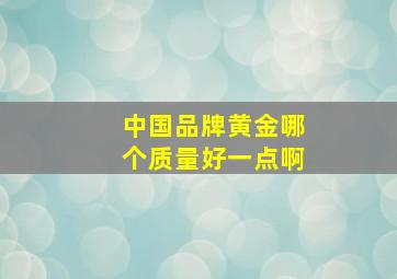 中国品牌黄金哪个质量好一点啊