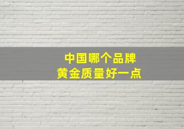 中国哪个品牌黄金质量好一点