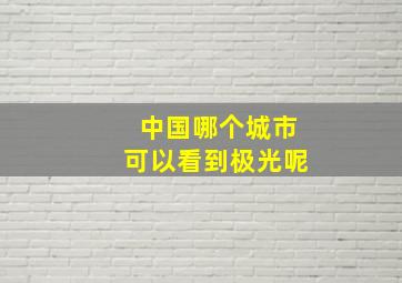 中国哪个城市可以看到极光呢