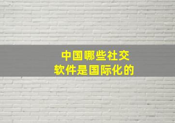 中国哪些社交软件是国际化的