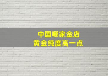 中国哪家金店黄金纯度高一点