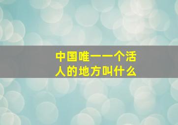 中国唯一一个活人的地方叫什么