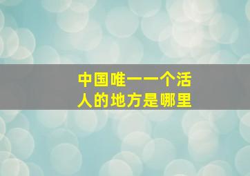 中国唯一一个活人的地方是哪里