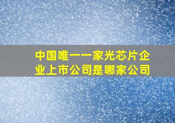 中国唯一一家光芯片企业上市公司是哪家公司