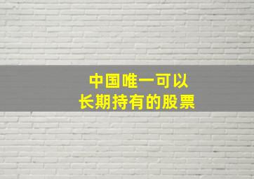 中国唯一可以长期持有的股票