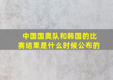 中国国奥队和韩国的比赛结果是什么时候公布的