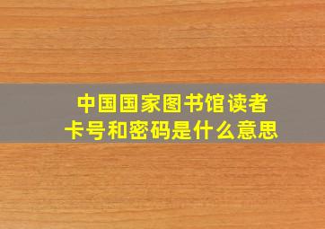 中国国家图书馆读者卡号和密码是什么意思