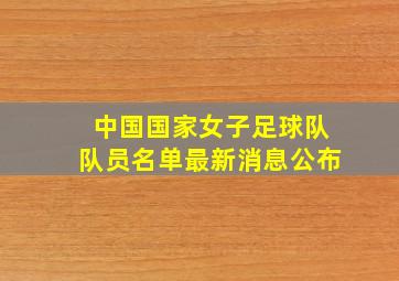 中国国家女子足球队队员名单最新消息公布