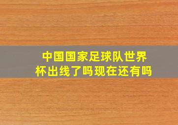 中国国家足球队世界杯出线了吗现在还有吗