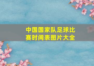 中国国家队足球比赛时间表图片大全