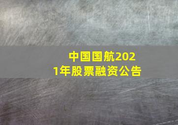 中国国航2021年股票融资公告