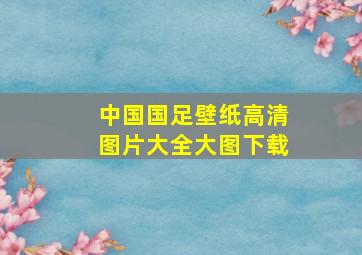 中国国足壁纸高清图片大全大图下载