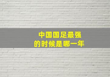 中国国足最强的时候是哪一年