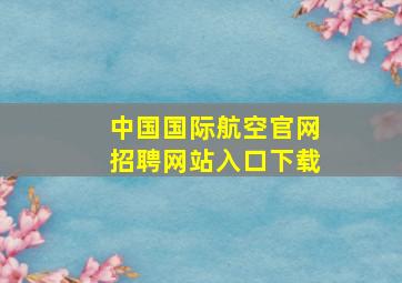 中国国际航空官网招聘网站入口下载