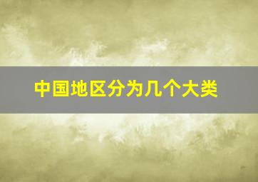 中国地区分为几个大类