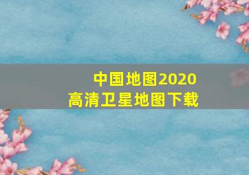 中国地图2020高清卫星地图下载