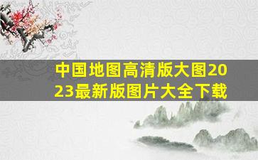 中国地图高清版大图2023最新版图片大全下载