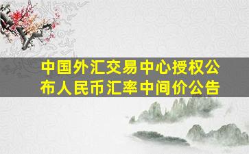 中国外汇交易中心授权公布人民币汇率中间价公告