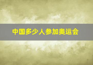 中国多少人参加奥运会