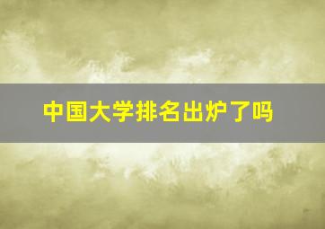 中国大学排名出炉了吗