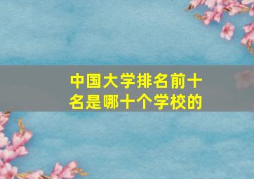 中国大学排名前十名是哪十个学校的