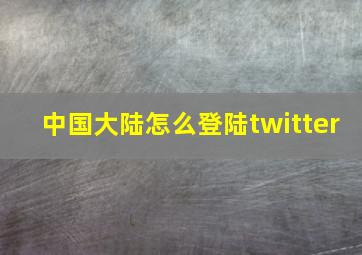 中国大陆怎么登陆twitter