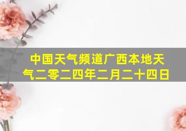 中国天气频道广西本地天气二零二四年二月二十四日