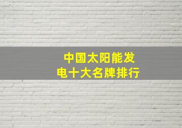 中国太阳能发电十大名牌排行