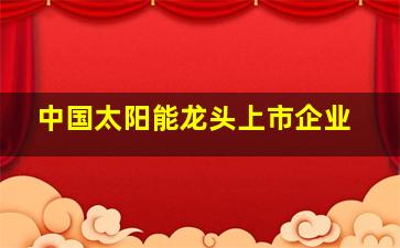 中国太阳能龙头上市企业