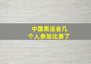 中国奥运会几个人参加比赛了