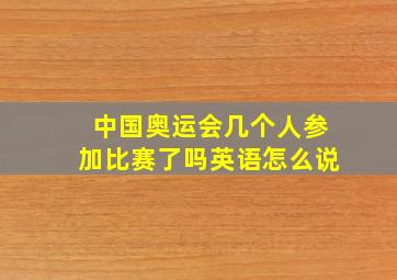 中国奥运会几个人参加比赛了吗英语怎么说