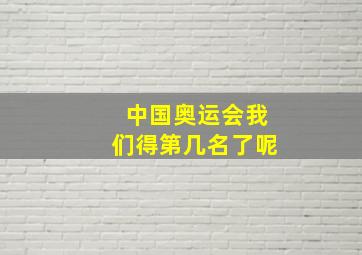 中国奥运会我们得第几名了呢