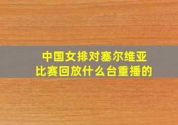 中国女排对塞尔维亚比赛回放什么台重播的