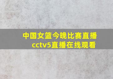 中国女篮今晚比赛直播cctv5直播在线观看