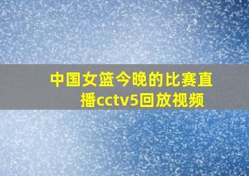 中国女篮今晚的比赛直播cctv5回放视频