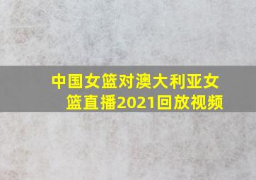 中国女篮对澳大利亚女篮直播2021回放视频