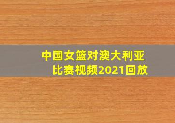 中国女篮对澳大利亚比赛视频2021回放