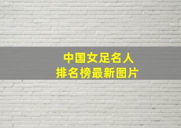 中国女足名人排名榜最新图片