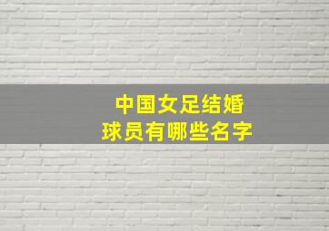 中国女足结婚球员有哪些名字