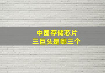 中国存储芯片三巨头是哪三个