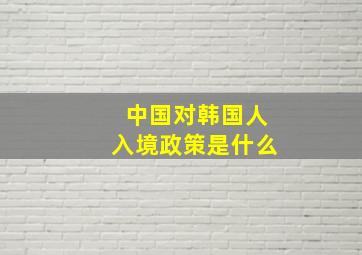 中国对韩国人入境政策是什么