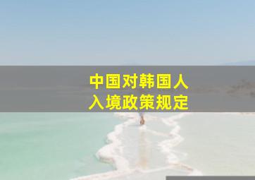 中国对韩国人入境政策规定