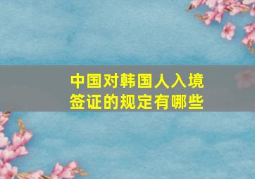 中国对韩国人入境签证的规定有哪些