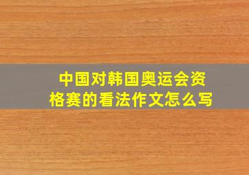 中国对韩国奥运会资格赛的看法作文怎么写