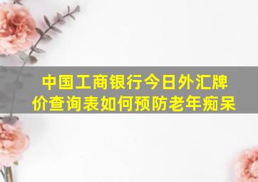 中国工商银行今日外汇牌价查询表如何预防老年痴呆