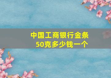 中国工商银行金条50克多少钱一个